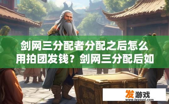 剑网三分配者分配之后怎么用拍团发钱？剑网三分配后如何使用拍团发钱？
