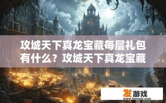 攻城天下真龙宝藏每层礼包有什么？攻城天下真龙宝藏各层礼包内容疑问标题？