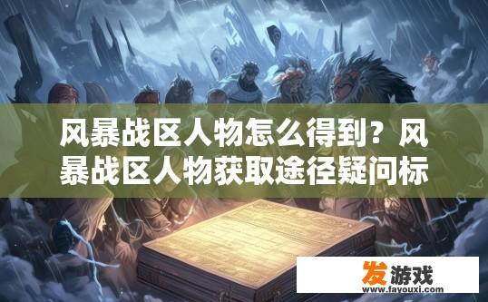 风暴战区人物怎么得到？风暴战区人物获取途径疑问标题？
