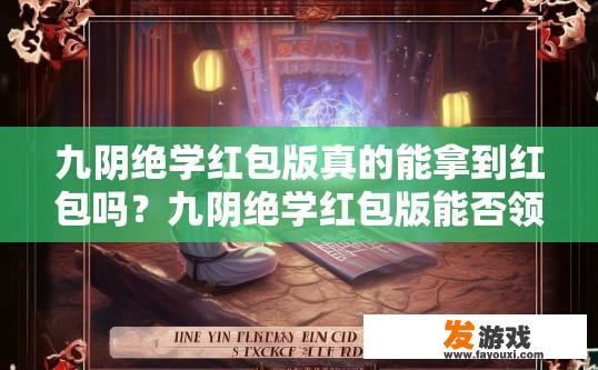 九阴绝学红包版真的能拿到红包吗？九阴绝学红包版能否领取红包，能否通过游戏获得红包，需要具体游戏规则而定。