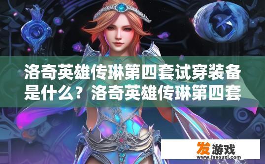 洛奇英雄传琳第四套试穿装备是什么？洛奇英雄传琳第四套试穿装备是什么的疑问标题可以是，琳第四套试穿装备具体是什么？