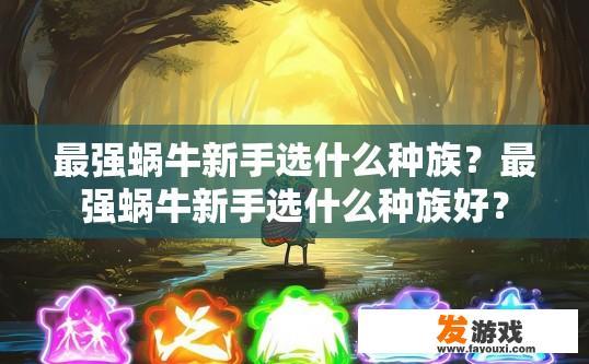最强蜗牛新手选什么种族？最强蜗牛新手选什么种族好？
