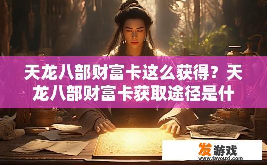 天龙八部财富卡这么获得？天龙八部财富卡获取途径是什么？