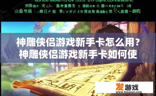 神雕侠侣游戏新手卡怎么用？神雕侠侣游戏新手卡如何使用疑问标题可以这样拟定，新手卡如何快速入门？