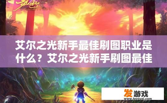 艾尔之光新手最佳刷图职业是什么？艾尔之光新手刷图最佳职业推荐是什么？