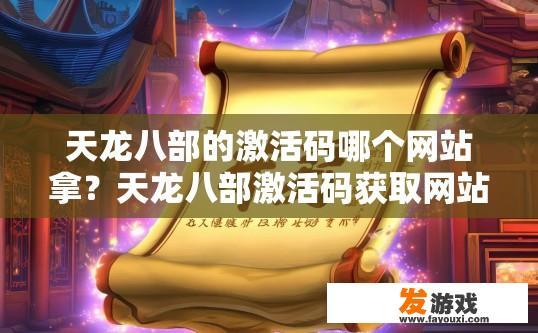 天龙八部的激活码哪个网站拿？天龙八部激活码获取网站推荐哪个？