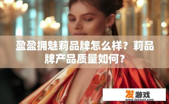 盈盈拥魅莉品牌怎么样？莉品牌产品质量如何？