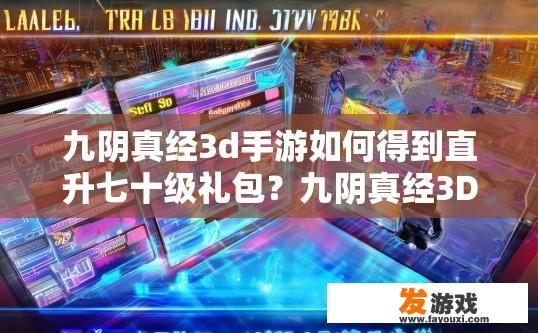 九阴真经3d手游如何得到直升七十级礼包？九阴真经3D手游直升七十级礼包获取方法有哪些？