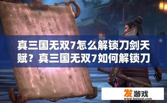 真三国无双7怎么解锁刀剑天赋？真三国无双7如何解锁刀剑天赋疑问标题？