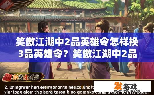 笑傲江湖中2品英雄令怎样换3品英雄令？笑傲江湖中2品英雄令如何换取3品英雄令的疑问标题可以是，2品英雄令换取3品英雄令的方法是什么？