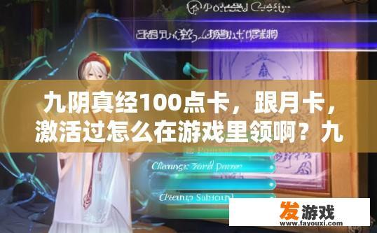 九阴真经100点卡，跟月卡，激活过怎么在游戏里领啊？九阴真经激活后如何领取游戏内100点卡与月卡疑问的标题可以是，九阴真经激活后如何领取游戏内点卡与月卡？
