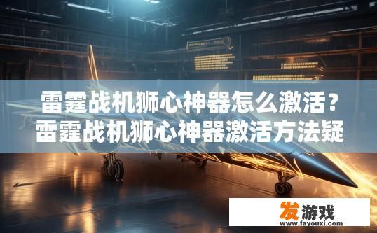 雷霆战机狮心神器怎么激活？雷霆战机狮心神器激活方法疑问标题？