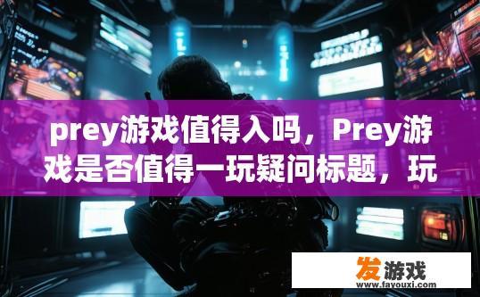 prey游戏值得入吗，Prey游戏是否值得一玩疑问标题，玩家评价如何？