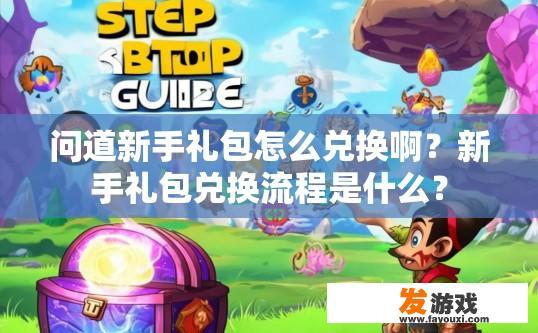 问道新手礼包怎么兑换啊？新手礼包兑换流程是什么？