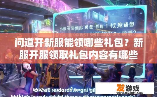 问道开新服能领哪些礼包？新服开服领取礼包内容有哪些疑问？