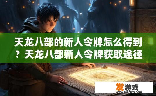 天龙八部的新人令牌怎么得到？天龙八部新人令牌获取途径是什么？