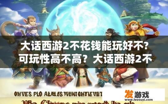 大话西游2不花钱能玩好不? 可玩性高不高？大话西游2不花钱游戏体验如何？可玩性高不高？