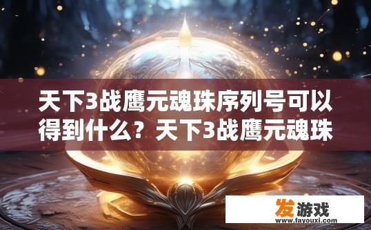 天下3战鹰元魂珠序列号可以得到什么？天下3战鹰元魂珠序列号能获得什么内容疑问标题？
