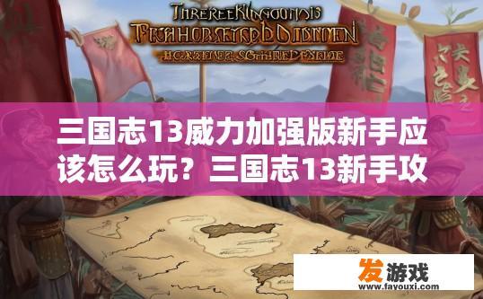 三国志13威力加强版新手应该怎么玩？三国志13新手攻略，如何快速上手？