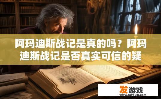 阿玛迪斯战记是真的吗？阿玛迪斯战记是否真实可信的疑问标题是，阿玛迪斯战记是否为虚构作品？
