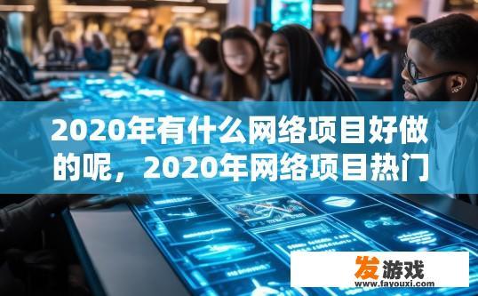 2020年有什么网络项目好做的呢，2020年网络项目热门有哪些？