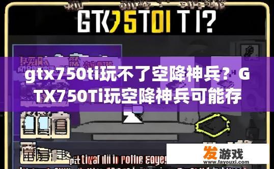 gtx750ti玩不了空降神兵？GTX750Ti玩空降神兵可能存在哪些问题或疑问？