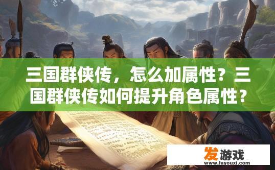 三国群侠传，怎么加属性？三国群侠传如何提升角色属性？