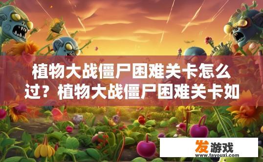 植物大战僵尸困难关卡怎么过？植物大战僵尸困难关卡如何快速通过？