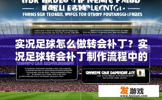 实况足球怎么做转会补丁？实况足球转会补丁制作流程中的疑问是什么？