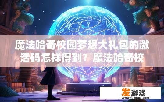 魔法哈奇校园梦想大礼包的激活码怎样得到？魔法哈奇校园梦想大礼包激活码获取方式是什么？