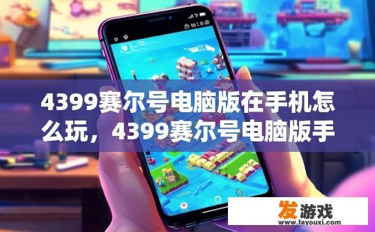 4399赛尔号电脑版在手机怎么玩，4399赛尔号电脑版手机玩法如何进行？