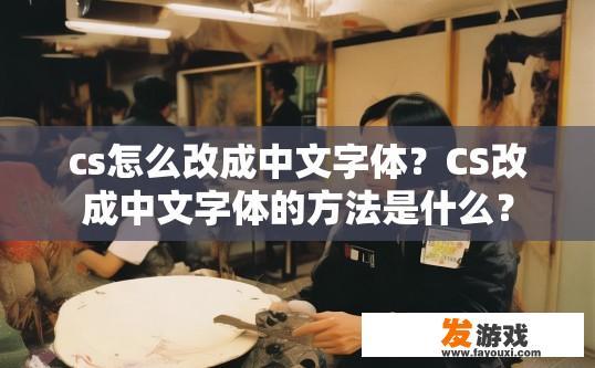cs怎么改成中文字体？CS改成中文字体的方法是什么？