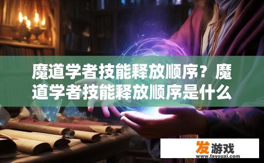 魔道学者技能释放顺序？魔道学者技能释放顺序是什么？
