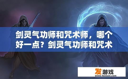 剑灵气功师和咒术师，哪个好一点？剑灵气功师和咒术师哪个更好，哪个更受欢迎？