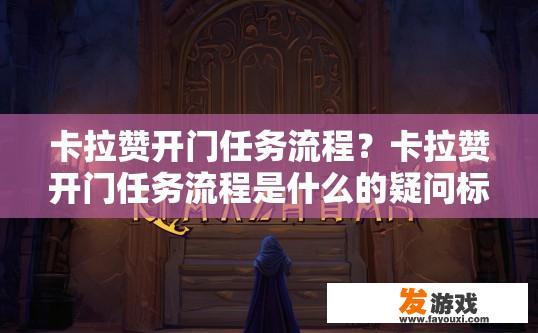 卡拉赞开门任务流程？卡拉赞开门任务流程是什么的疑问标题可以是卡拉赞开门任务流程简述
