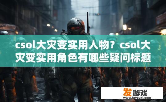 csol大灾变实用人物？csol大灾变实用角色有哪些疑问标题？