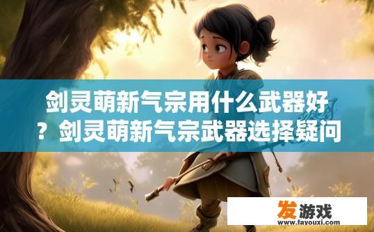 剑灵萌新气宗用什么武器好？剑灵萌新气宗武器选择疑问标题建议？