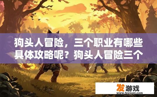 狗头人冒险，三个职业有哪些具体攻略呢？狗头人冒险三个职业攻略有哪些？
