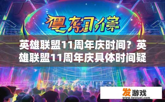 英雄联盟11周年庆时间？英雄联盟11周年庆具体时间疑问标题，英雄联盟周年庆活动时间是什么时候？