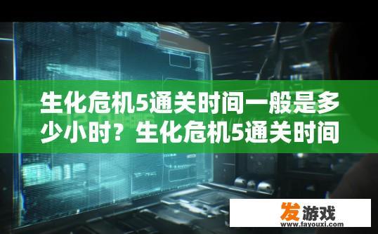 生化危机5通关时间一般是多少小时？生化危机5通关时间大约是多少小时？