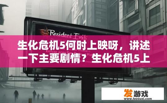 生化危机5何时上映呀，讲述一下主要剧情？生化危机5上映时间及主要剧情疑问标题，最新消息发布了吗？