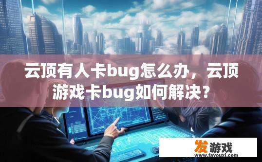 云顶有人卡bug怎么办，云顶游戏卡bug如何解决？
