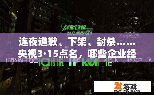 连夜道歉、下架、封杀……央视3·15点名，哪些企业经历“不眠夜”央视3·15曝光哪些企业经历不眠夜引发疑问，直接生成标题如下，，央视3·15曝光企业经历不眠夜引发哪些疑问？