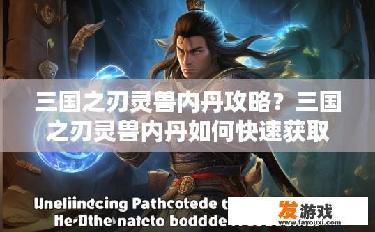三国之刃灵兽内丹攻略？三国之刃灵兽内丹如何快速获取与提升？疑问标题建议？