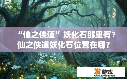 “仙之侠道”妖化石那里有？仙之侠道妖化石位置在哪？