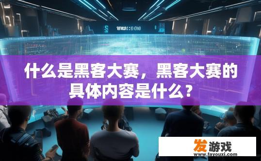 什么是黑客大赛，黑客大赛的具体内容是什么？