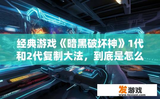 经典游戏《暗黑破坏神》1代和2代复制大法，到底是怎么操作的，暗黑破坏神一代和二代复制大法操作疑问标题，如何进行复制操作？