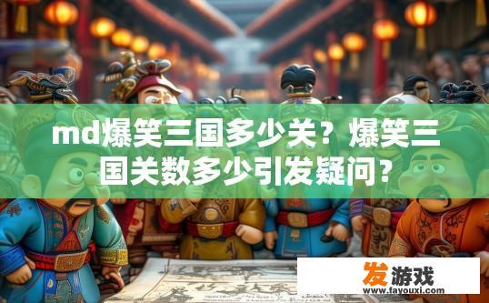 md爆笑三国多少关？爆笑三国关数多少引发疑问？