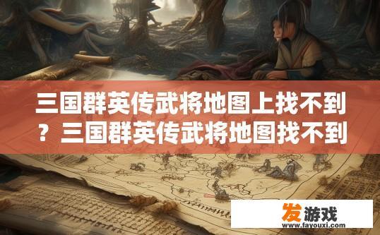 三国群英传武将地图上找不到？三国群英传武将地图找不到如何解决？