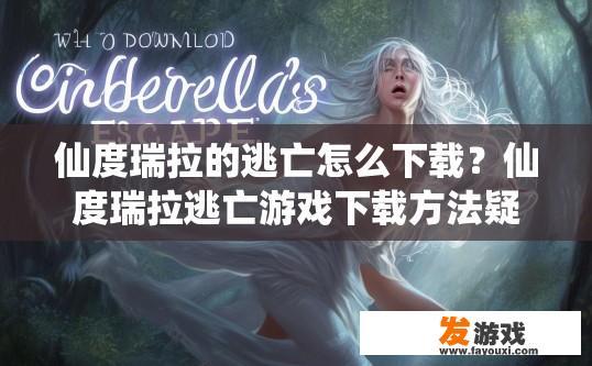 仙度瑞拉的逃亡怎么下载？仙度瑞拉逃亡游戏下载方法疑问标题，如何下载仙度瑞拉逃亡游戏？